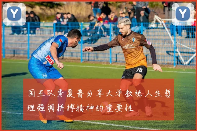 国王队秀夏普分享大学教练人生哲理强调拼搏精神的重要性