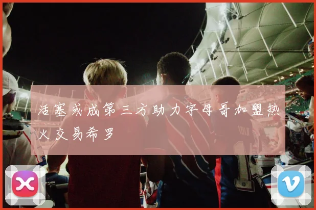 活塞或成第三方助力字母哥加盟热火交易希罗