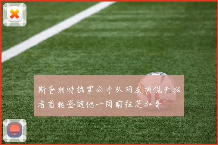 斯普利特执掌公牛队网友调侃开拓者首轮签随他一同前往芝加哥