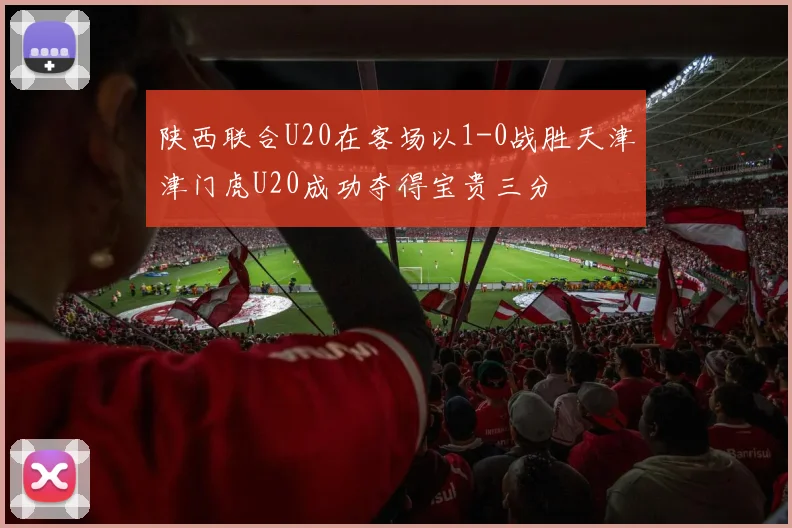 陕西联合U20在客场以1-0战胜天津津门虎U20成功夺得宝贵三分