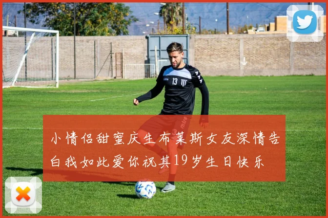 小情侣甜蜜庆生布莱斯女友深情告白我如此爱你祝其19岁生日快乐