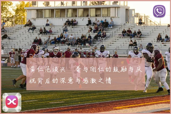 黄仁范谈兴慜哥与刚仁的鼓励与庆祝背后的深意与感激之情