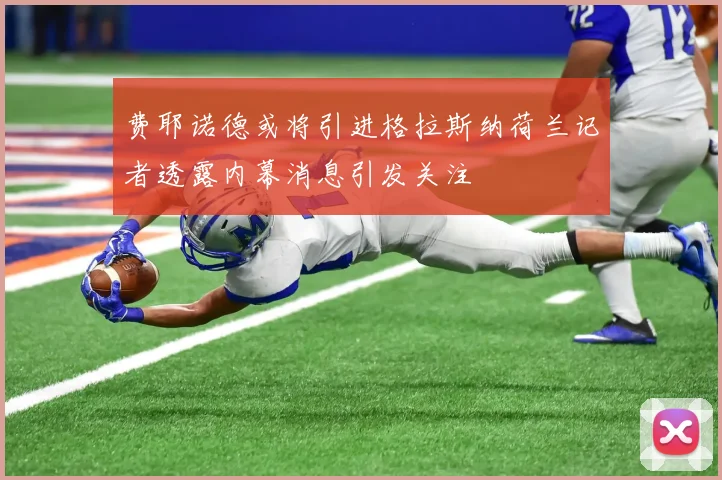 费耶诺德或将引进格拉斯纳荷兰记者透露内幕消息引发关注