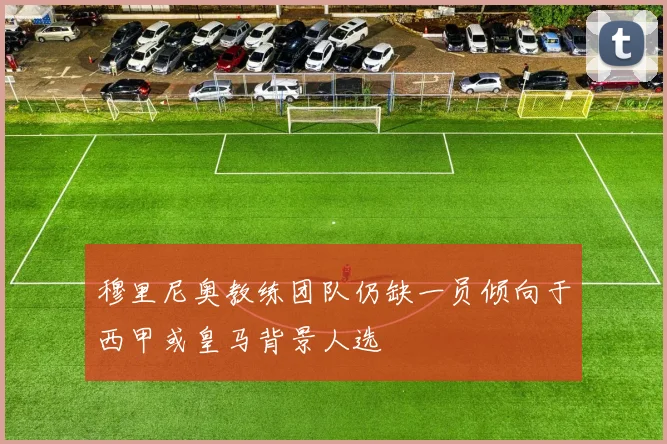 穆里尼奥教练团队仍缺一员倾向于西甲或皇马背景人选