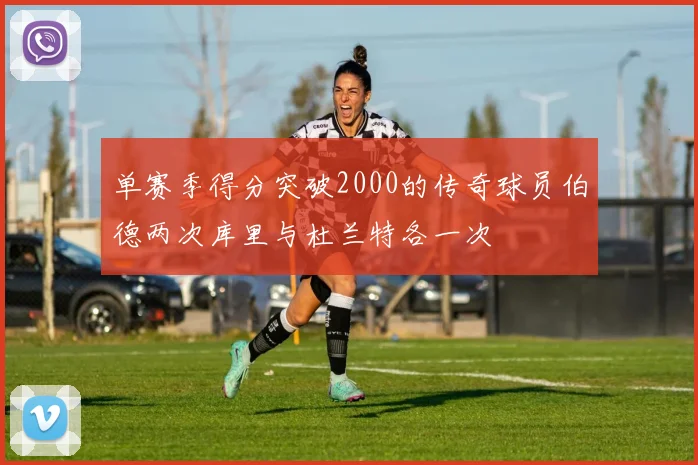 单赛季得分突破2000的传奇球员伯德两次库里与杜兰特各一次