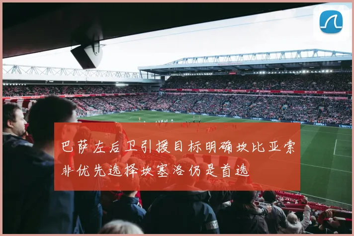 巴萨左后卫引援目标明确坎比亚索非优先选择坎塞洛仍是首选