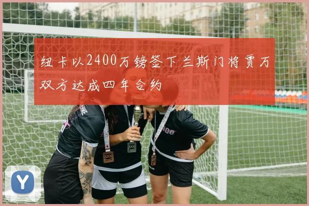 纽卡以2400万镑签下兰斯门将贾万双方达成四年合约
